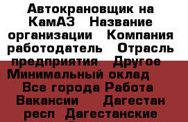 Автокрановщик на КамАЗ › Название организации ­ Компания-работодатель › Отрасль предприятия ­ Другое › Минимальный оклад ­ 1 - Все города Работа » Вакансии   . Дагестан респ.,Дагестанские Огни г.